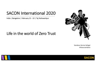 SACON
SACON International 2020
India | Bangalore | February 21 - 22 | Taj Yeshwantpur
Life in the world of Zero Trust
Vandana Verma Sehgal
Infosecvandana
 
