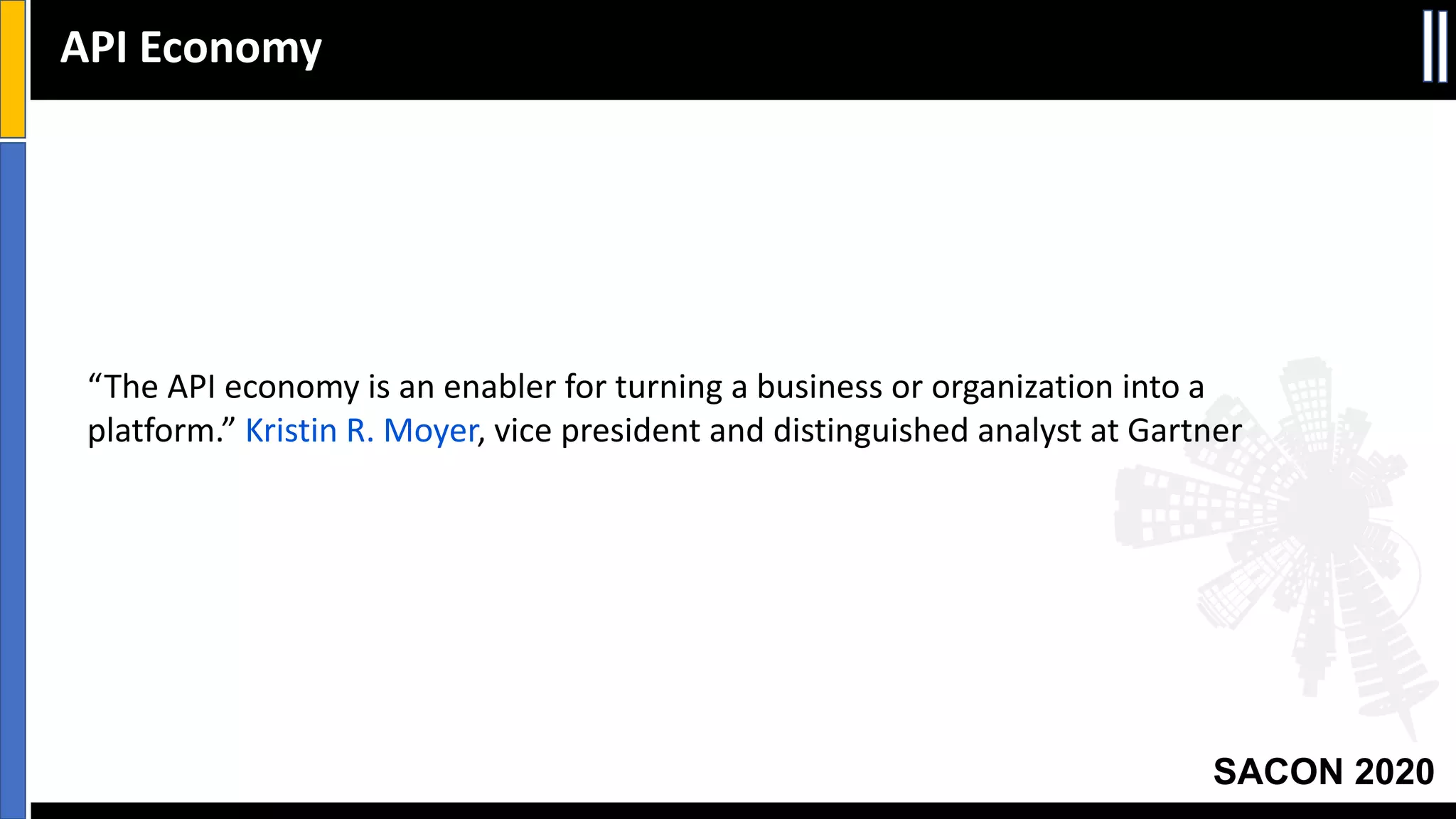 SACON 2020
API Economy
“The API economy is an enabler for turning a business or organization into a
platform.” Kristin R. Moyer, vice president and distinguished analyst at Gartner
 