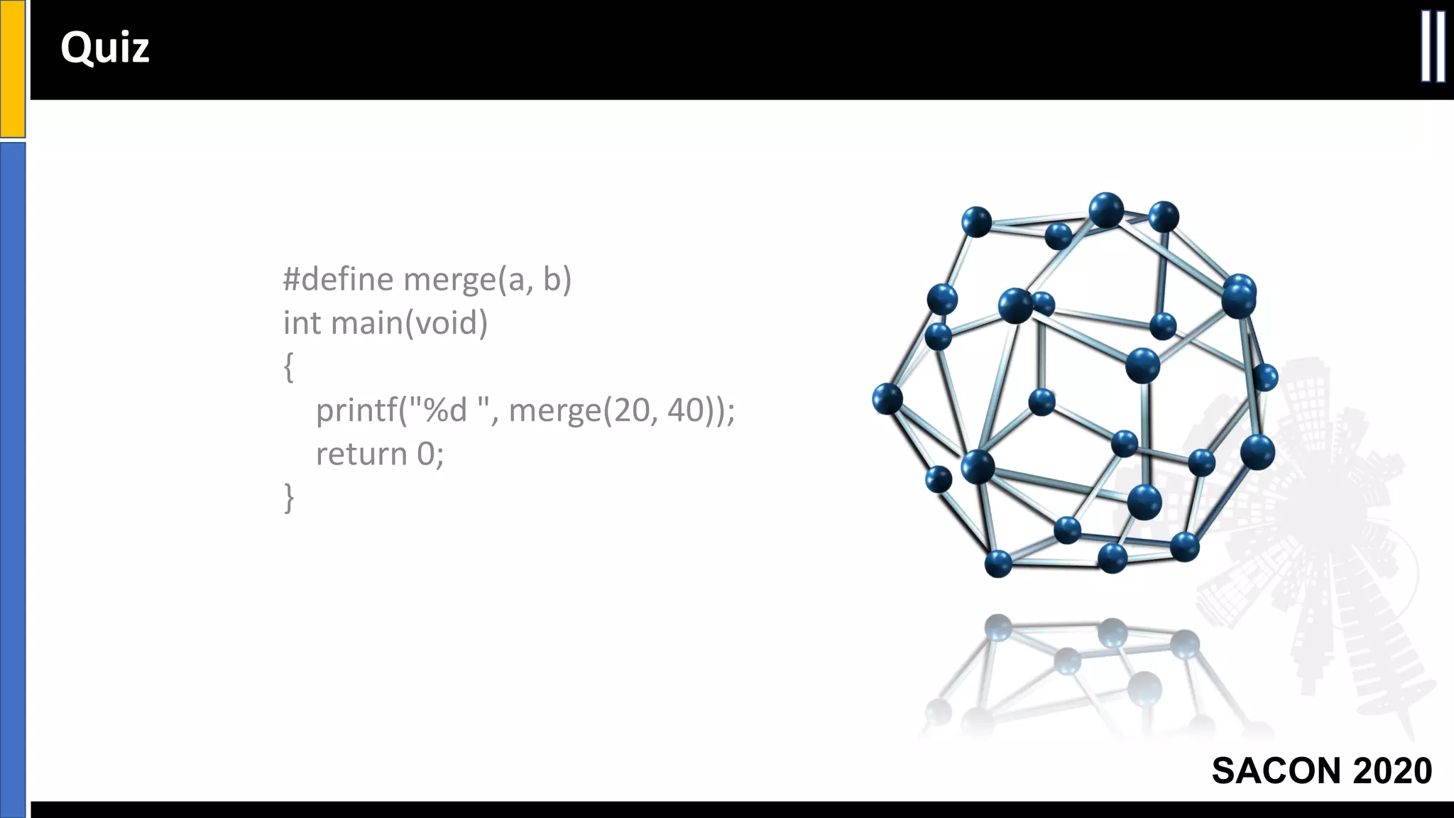 SACON 2020
#define merge(a, b)
int main(void)
{
printf("%d ", merge(20, 40));
return 0;
}
Quiz
 