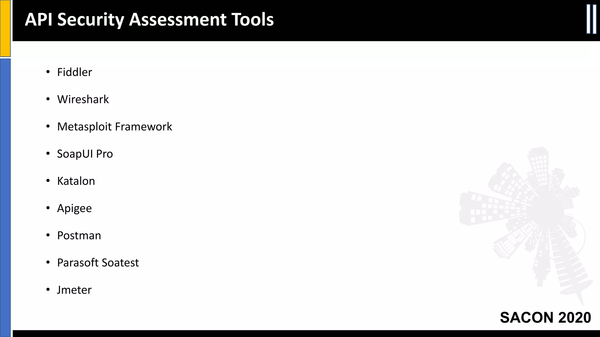 SACON 2020
• Fiddler
• Wireshark
• Metasploit Framework
• SoapUI Pro
• Katalon
• Apigee
• Postman
• Parasoft Soatest
• Jmeter
API Security Assessment Tools
 