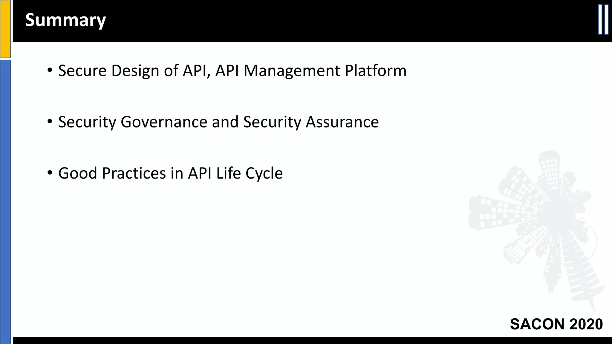 SACON 2020
• Secure Design of API, API Management Platform
• Security Governance and Security Assurance
• Good Practices in API Life Cycle
Summary
 