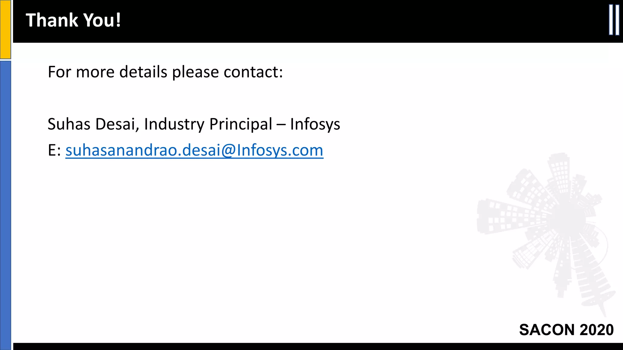 SACON 2020
For more details please contact:
Suhas Desai, Industry Principal – Infosys
E: suhasanandrao.desai@Infosys.com
Thank You!
 