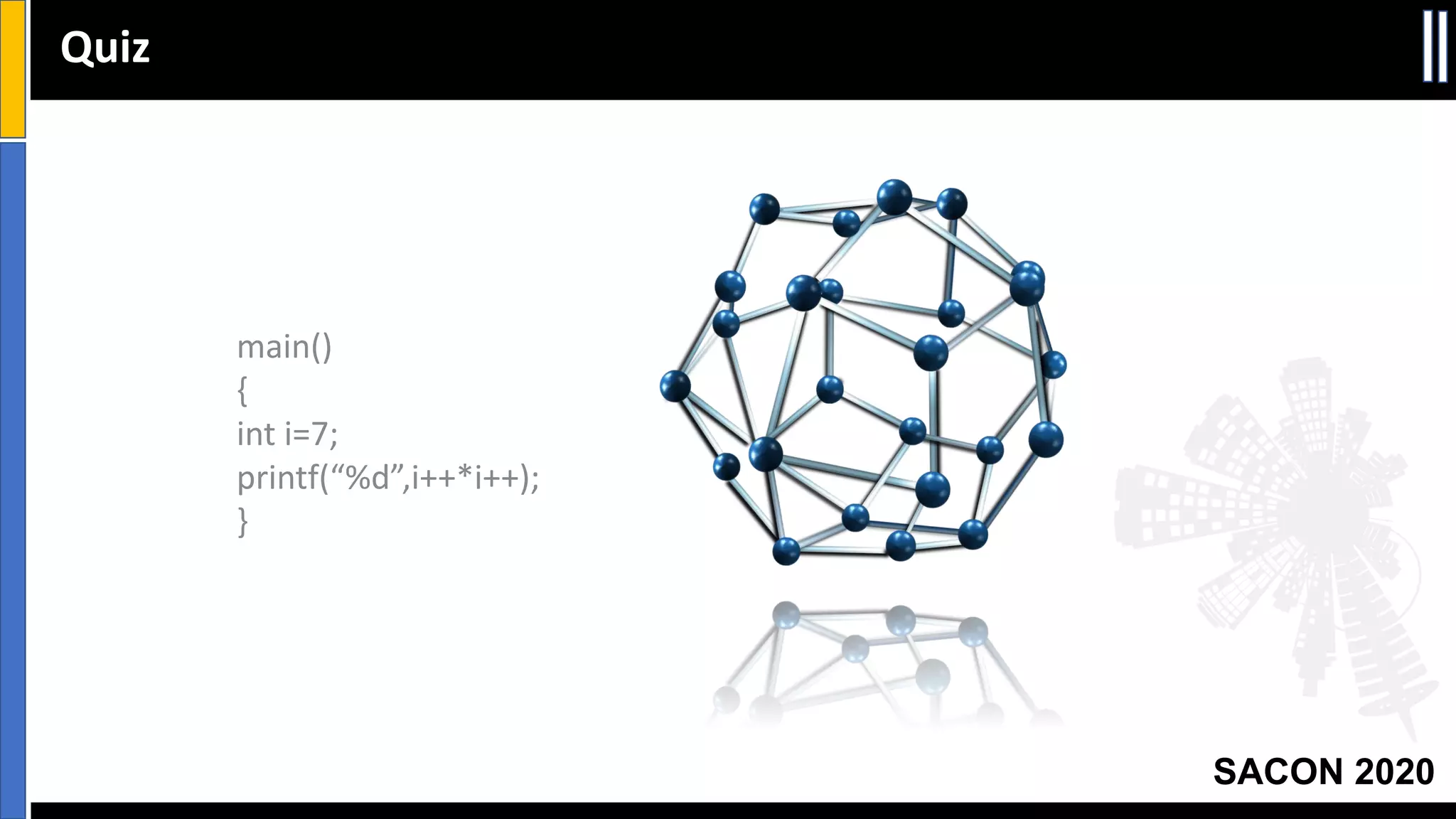 SACON 2020
main()
{
int i=7;
printf(“%d”,i++*i++);
}
Quiz
 