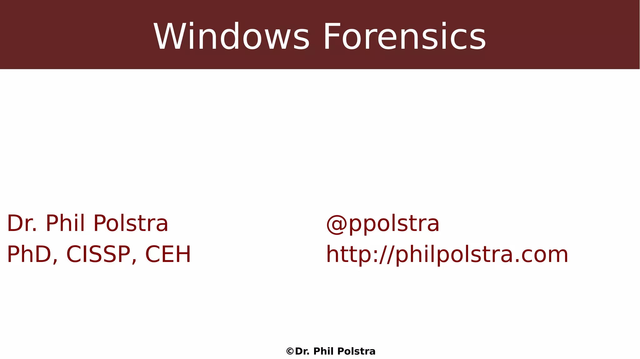 ©Dr. Phil Polstra
Windows Forensics
Dr. Phil Polstra @ppolstra
PhD, CISSP, CEH http://philpolstra.com
 