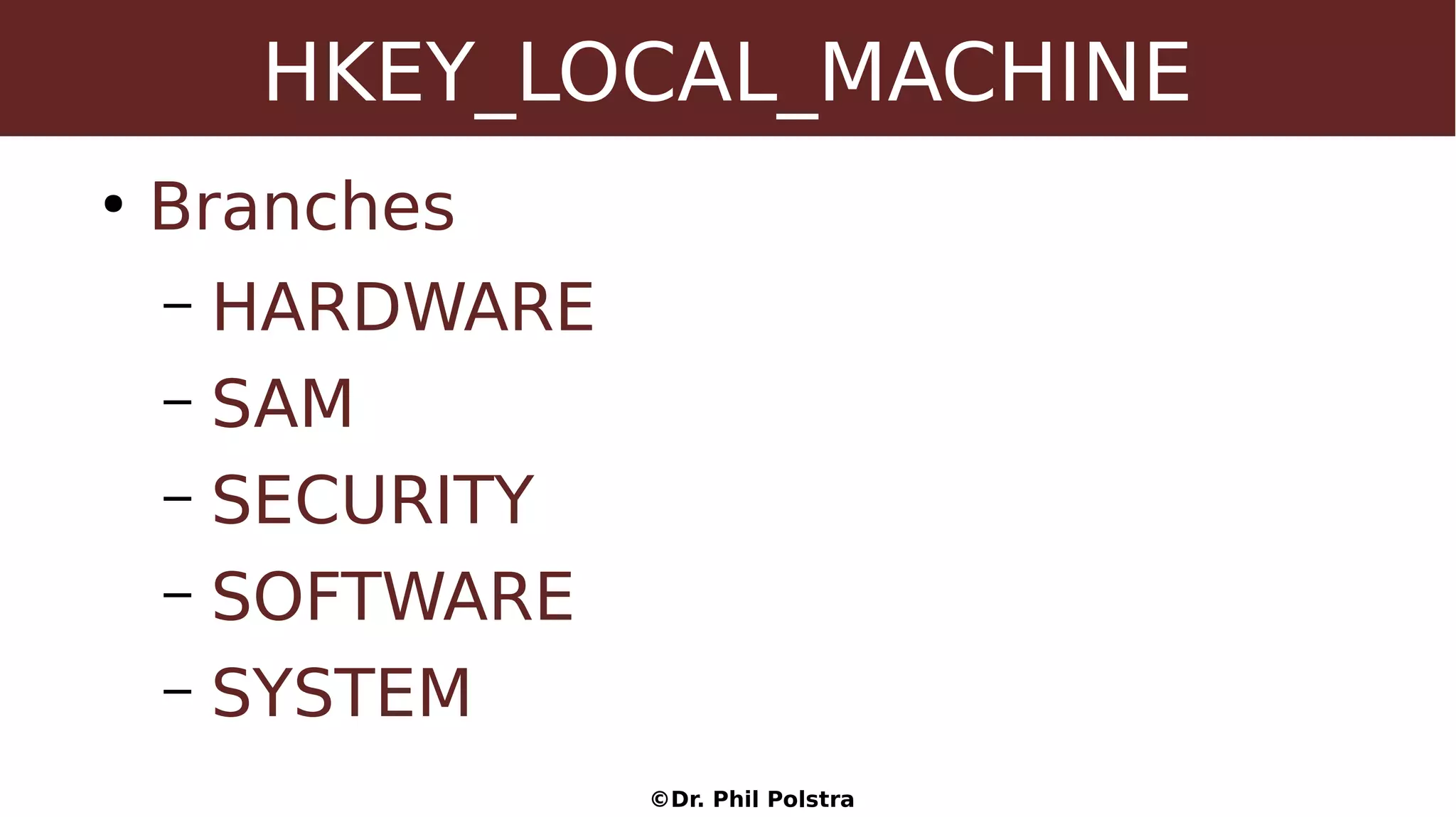 ©Dr. Phil Polstra
HKEY_LOCAL_MACHINE
●
Branches
– HARDWARE
– SAM
– SECURITY
– SOFTWARE
– SYSTEM
 