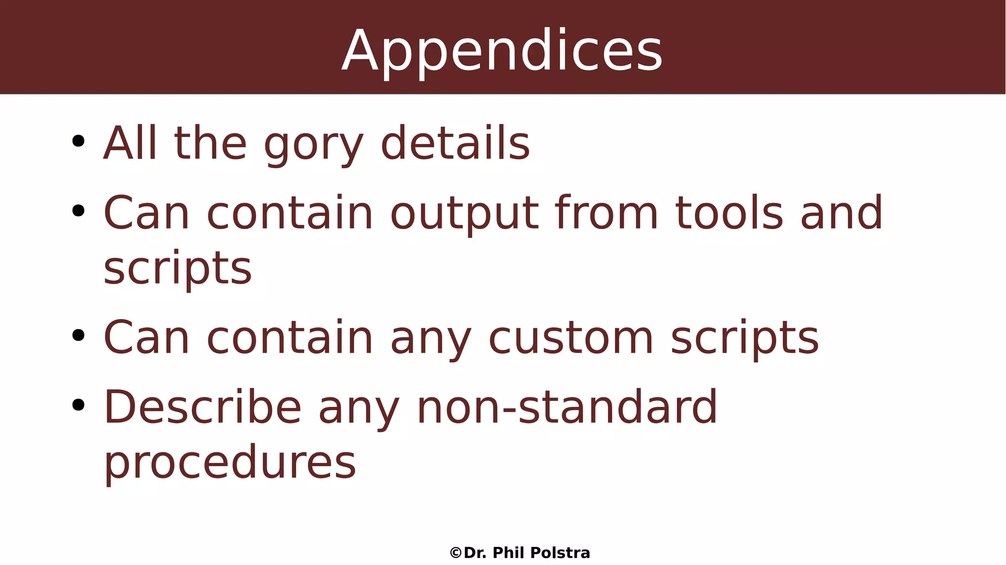 ©Dr. Phil Polstra
Appendices
●
All the gory details
●
Can contain output from tools and
scripts
●
Can contain any custom scripts
●
Describe any non-standard
procedures
 