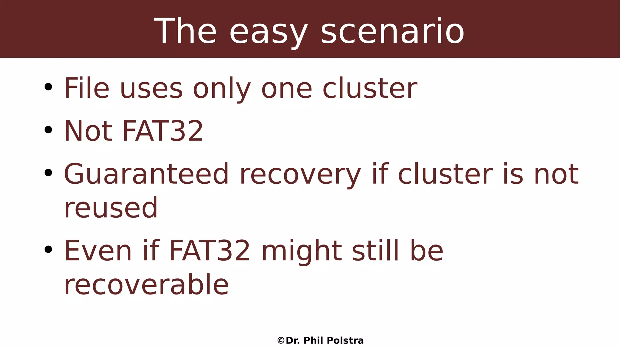 ©Dr. Phil Polstra
The easy scenario
●
File uses only one cluster
●
Not FAT32
●
Guaranteed recovery if cluster is not
reused
●
Even if FAT32 might still be
recoverable
 
