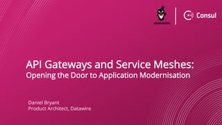 API Gateways and Service Meshes:
Opening the Door to Application Modernisation
Daniel Bryant
Product Architect, Datawire
 