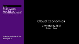 Cloud Economics
Chris Bailey, IBM
@Chris__Bailey
 