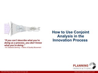 How to Use Conjoint Analysis in the Innovation Process  “ If you can’t describe what you’re doing as a process, you don’t know what you’re doing.“ - W. Edwards Deming – Father of Quality Movement 