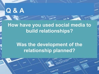Q & A
How have you used social media to
build relationships?
Was the development of the
relationship planned?
 