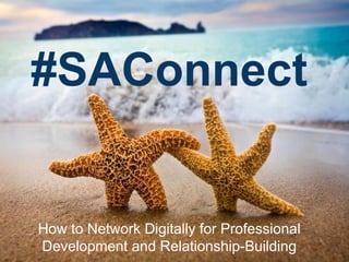 #SAConnect
How to Network Digitally for Professional
Development and Relationship-Building
 