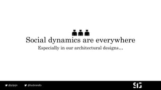 @lucbrandts@p3pijn
Social dynamics are everywhere
Especially in our architectural designs…
 