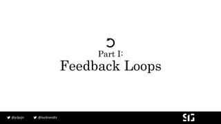 @lucbrandts@p3pijn
Part I:
Feedback Loops
 
