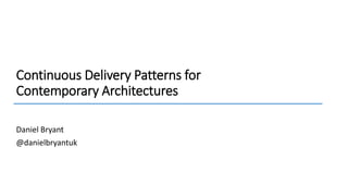 Continuous Delivery Patterns for
Contemporary Architectures
Daniel Bryant
@danielbryantuk
 