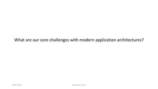 What are our core challenges with modern application architectures?
28/02/2018 @danielbryantuk
 