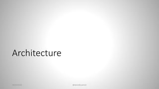 Architecture
28/02/2018 @danielbryantuk
 