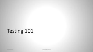 Testing 101
28/02/2018 @danielbryantuk
 