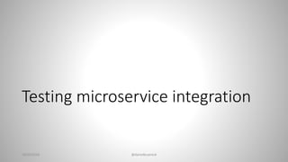 Testing microservice integration
28/02/2018 @danielbryantuk
 
