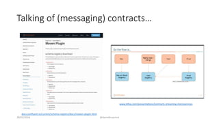 Talking of (messaging) contracts…
28/02/2018 @danielbryantuk
www.infoq.com/presentations/contracts-streaming-microservices
docs.confluent.io/current/schema-registry/docs/maven-plugin.html
 