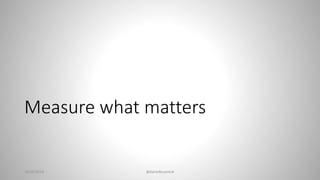 Measure what matters
28/02/2018 @danielbryantuk
 