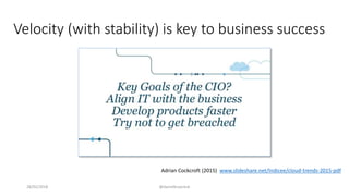 Velocity (with stability) is key to business success
28/02/2018 @danielbryantuk
Adrian Cockcroft (2015) www.slideshare.net/Indicee/cloud-trends-2015-pdf
 