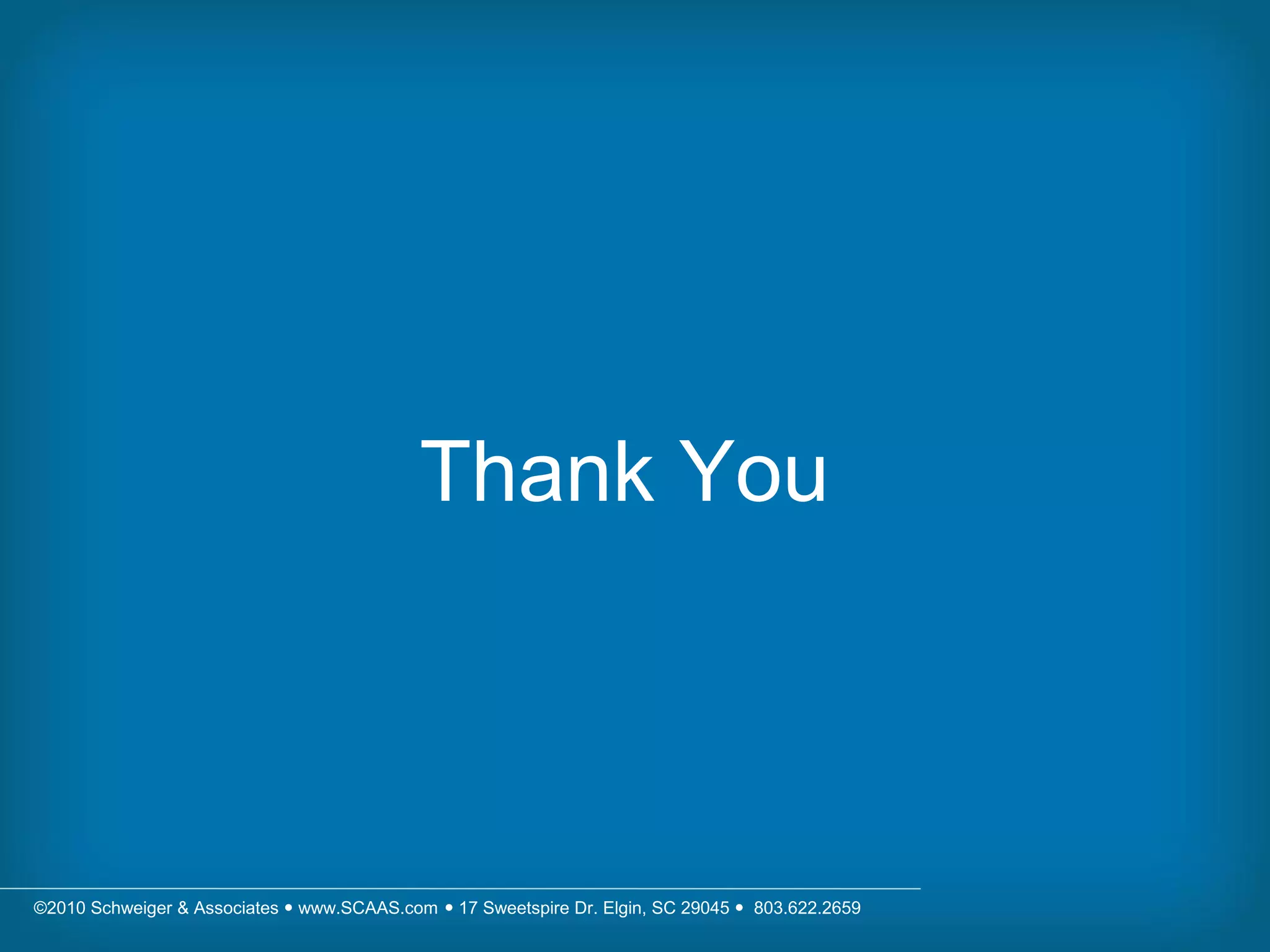 ©2010 Schweiger & Associates  www.SCAAS.com  17 Sweetspire Dr. Elgin, SC 29045  803.622.2659
Thank You
 