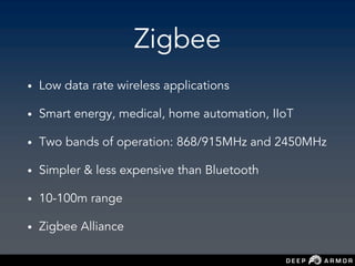 Zigbee
• Low data rate wireless applications
• Smart energy, medical, home automation, IIoT
• Two bands of operation: 868/915MHz and 2450MHz
• Simpler & less expensive than Bluetooth
• 10-100m range
• Zigbee Alliance
 