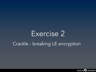 Exercise 2
Crackle - breaking LE encryption
 