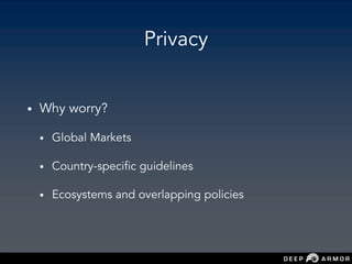 Privacy
• Why worry?
• Global Markets
• Country-specific guidelines
• Ecosystems and overlapping policies
 