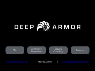 www.deeparmor.com | @deep_armor | services@deeparmor.com
SDL
Vulnerability
Assessments
Security
Consulting
Trainings
 