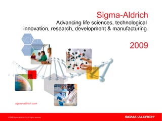 Sigma-Aldrich Advancing life sciences, technological  innovation, research, development & manufacturing   2009 sigma-aldrich.com 