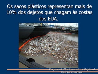 Os sacos plásticos representan mais de 10% dos dejetos que chagam às costas dos EUA.   Programa de Monitoramento de Dejetos da Marinha americana.  
