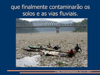 que finalmente contaminarão os solos e as vias fluviais. CNN.com/tecnhology 16/11/2007  