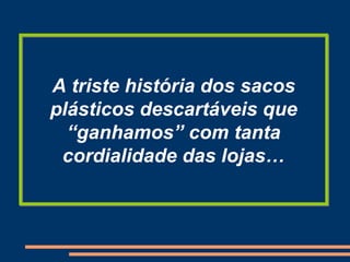 A triste história dos sacos plásticos descartáveis que “ganhamos” com tanta cordialidade das lojas… 