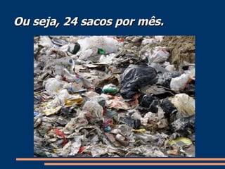 Ou seja, 24 sacos por mês. 