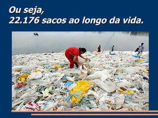 Ou seja,  22.176 sacos ao longo da vida. 