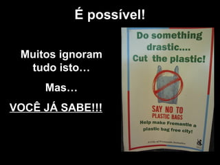 É possível ! Muitos ignoram tudo isto… Mas… VOCÊ JÁ SABE!!! 