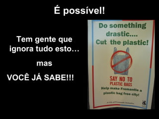 É possível ! Tem gente que ignora tudo esto… mas VOCÊ JÁ SABE!!! 