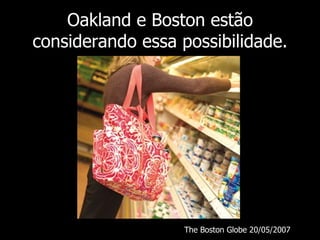 Oakland e Boston estão
considerando essa possibilidade.




                  The Boston Globe 20/05/2007
 