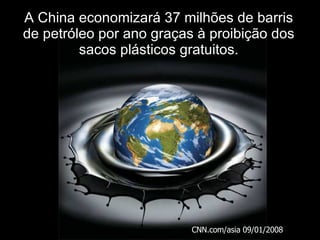 A China economizará 37 milhões de barris de petróleo por ano graças à proibição dos sacos plásticos gratuitos. CNN.com/asia 09/01/2008 