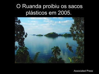 O Ruanda proibiu os sacosO Ruanda proibiu os sacos
plásticos em 2005.plásticos em 2005.
Associated PressAssociated Press
 