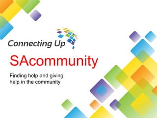 SAcommunity
Finding help and giving
help in the community
 