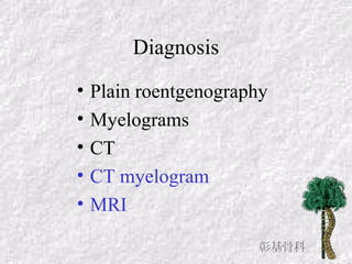 Diagnosis
• Plain roentgenography
• Myelograms
• CT
• CT myelogram
• MRI
彰基骨科
 