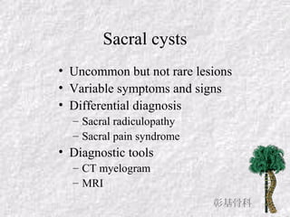 Sacral cysts
• Uncommon but not rare lesions
• Variable symptoms and signs
• Differential diagnosis
– Sacral radiculopathy
– Sacral pain syndrome
• Diagnostic tools
– CT myelogram
– MRI
彰基骨科
 