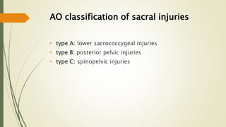 AO classification of sacral injuries
• type A: lower sacrococcygeal injuries
• type B: posterior pelvic injuries
• type C: spinopelvic injuries
 