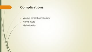 Complications
 Venous thromboembolism
 Nerve injury
 Malreduction
 