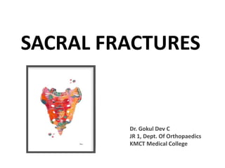 SACRAL FRACTURES
Dr. Gokul Dev C
JR 1, Dept. Of Orthopaedics
KMCT Medical College
 