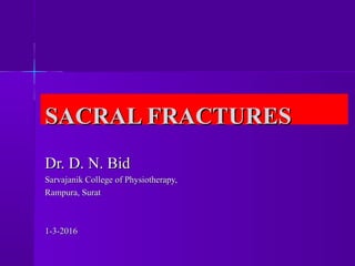 SACRAL FRACTURESSACRAL FRACTURES
Dr. D. N. BidDr. D. N. Bid
Sarvajanik College of Physiotherapy,Sarvajanik College of Physiotherapy,
Rampura, SuratRampura, Surat
1-3-20161-3-2016
 