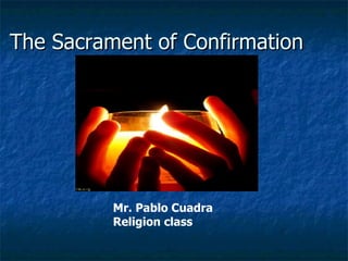 The Sacrament of Confirmation Mr. Pablo Cuadra Religion class 